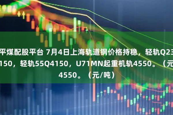 平煤配股平台 7月4日上海轨道钢价格持稳，轻轨Q235B4150，轻轨55Q4150，U71MN起重机轨4550。（元/吨）