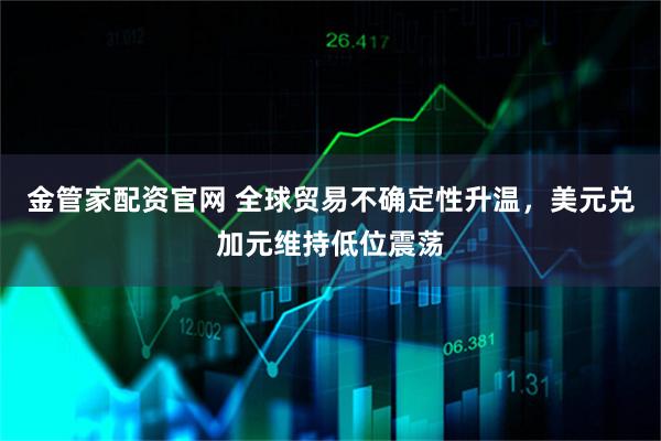 金管家配资官网 全球贸易不确定性升温，美元兑加元维持低位震荡