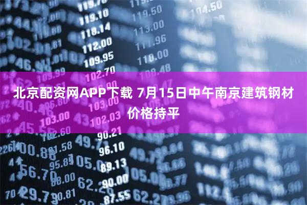 北京配资网APP下载 7月15日中午南京建筑钢材价格持平