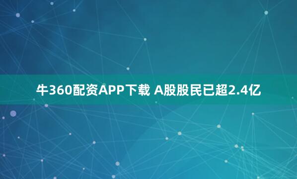 牛360配资APP下载 A股股民已超2.4亿