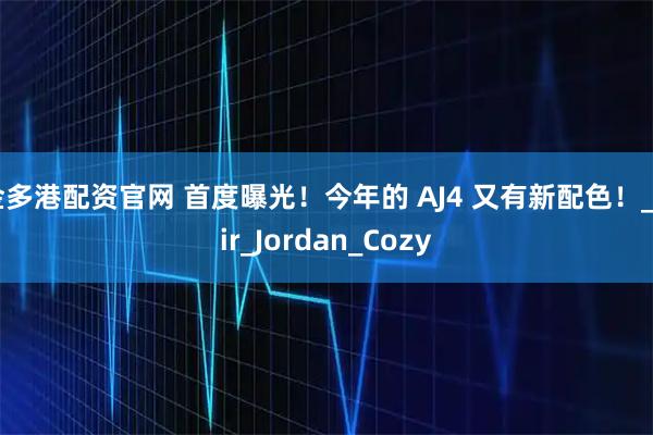 金多港配资官网 首度曝光！今年的 AJ4 又有新配色！_Air_Jordan_Cozy