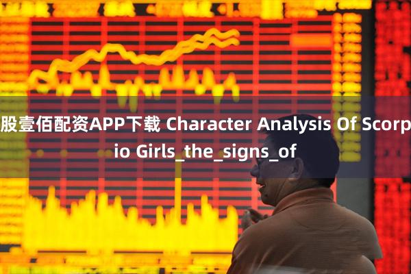 股壹佰配资APP下载 Character Analysis Of Scorpio Girls_the_signs_of