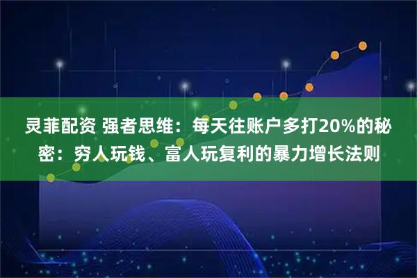 灵菲配资 强者思维：每天往账户多打20%的秘密：穷人玩钱、富人玩复利的暴力增长法则